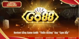 Review Cổng Game Go88:  "Thiên Đường” Hay “Cạm Bẫy”